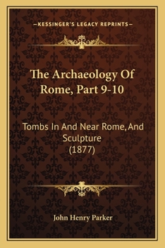 Paperback The Archaeology Of Rome, Part 9-10: Tombs In And Near Rome, And Sculpture (1877) Book