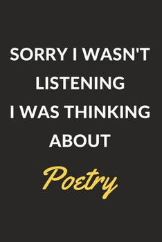 Sorry I Wasn't Listening I Was Thinking About Poetry: Poetry Journal Notebook to Write Down Things, Take Notes, Record Plans or Keep Track of Habits (6" x 9" - 120 Pages)