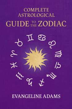 Paperback Evangeline Adams' Complete Astrological Guide to the Zodiac: Containing 'Your Place in the Sun', 'Your Place Among the Stars', & 'Astrology for Everyo Book