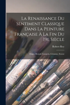 Paperback La renaissance du sentiment classique dans la peinture française à la fin du 19e siècle: Degas, Renoir, Gauguin, Cézanne, Seurat [French] Book
