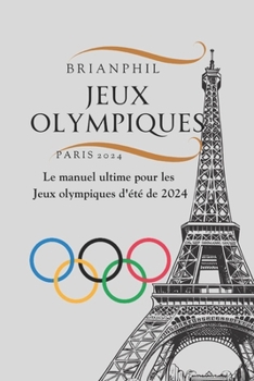 JEUX OLYMPIQUES PARIS 2024: Le manuel ultime pour les Jeux olympiques d'été de 2024 (French Edition)