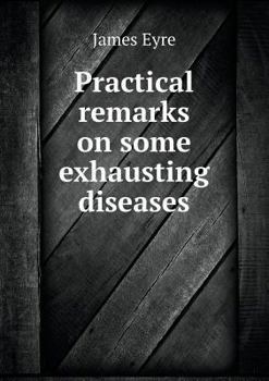 Paperback Practical remarks on some exhausting diseases Book