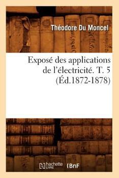 Paperback Exposé Des Applications de l'Électricité. T. 5 (Éd.1872-1878) [French] Book