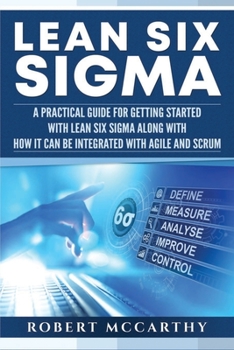 Paperback Lean Six Sigma: A Practical Guide for Getting Started with Lean Six Sigma along with How It Can Be Integrated with Agile and Scrum Book