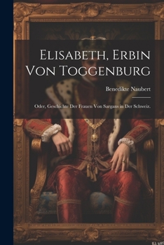 Paperback Elisabeth, Erbin von Toggenburg: Oder, Geschichte der Frauen von Sargans in der Schweiz. [German] Book