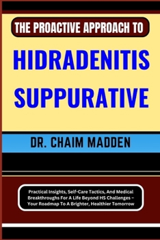 Paperback The Proactive Approach to Hidradenitis Suppurative: Practical Insights, Self-Care Tactics, And Medical Breakthroughs For A Life Beyond HS Challenges - Book