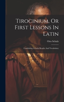 Hardcover Tirocinium, Or First Lessons In Latin: Combining A Latin Reader And Vocabulary [Latin] Book