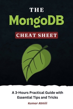 Paperback The MongoDB Cheat Sheet: A 3-Hours Practical Guide with Essential Tips and Tricks Book