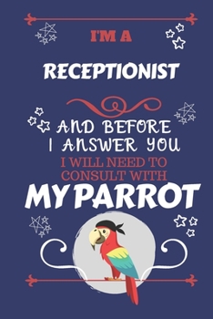 Paperback I'm A Receptionist And Before I Answer You I Will Need To Consult With My Parrot: Perfect Gag Gift For A Truly Great Receptionist - Blank Lined Notebo Book