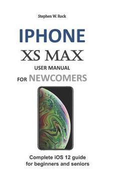 Paperback iPhone XS Max User Manual for Newcomers: Complete IOS 12 Guide for Beginners and Seniors Book