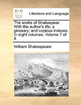 Paperback The Works of Shakespear. with the Author's Life; A Glossary; And Copious Indexes. in Eight Volumes. Volume 7 of 8 Book