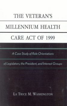 Hardcover The Veteran's Millennium Health Care Act of 1999: A Case Study of Role Orientations of Legislators, the President, and Interest Groups Book