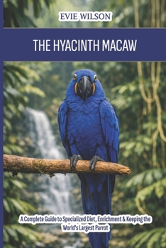 Paperback The Hyacinth Macaw: A Complete Guide to Specialized Diet, Enrichment & Keeping the World's Largest Parrot Book
