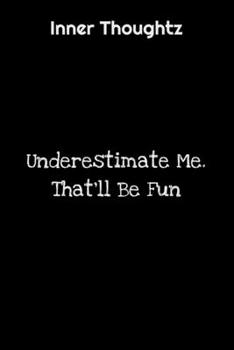 Inner Thoughtz: Underestimate Me. That'll Be Fun: 100 Page Lined Notebook
