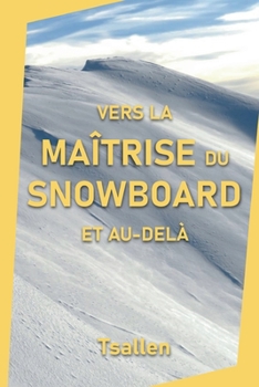 Vers la maîtrise du snowboard et au-delà (French Edition)