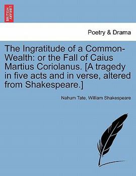 Paperback The Ingratitude of a Common-Wealth: Or the Fall of Caius Martius Coriolanus. [A Tragedy in Five Acts and in Verse, Altered from Shakespeare.] Book
