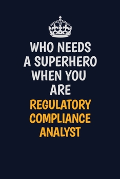Who Needs A Superhero When You Are Regulatory Compliance Analyst: Career journal, notebook and writing journal for encouraging men, women and kids. A framework for building your career.