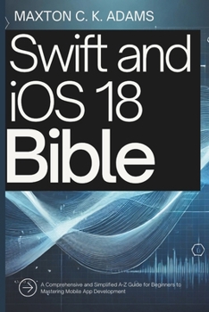 Paperback Swift and iOS 18 Bible: A Comprehensive and Simplified A-Z Guide for Beginners to Mastering Mobile App Development Book