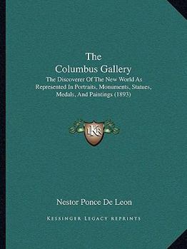 The Columbus Gallery: The "discoverer of the New World" as Represented in Portraits, Monuments, Statues, Medals, and Paintings
