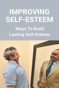 Paperback Improving Self-Esteem: Ways To Build Lasting Self-Esteem: Creating High Self-Esteem Book