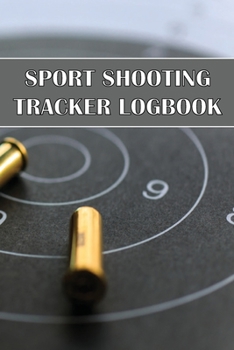 Sport Shooting Tracker Logbook: Sport Shooting Keeper For Beginners & Professionals Record Date, Time, Location, Firearm, Scope Type, Ammunition, Dist