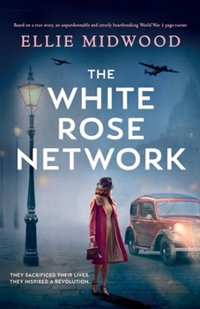 Paperback The White Rose Network: Based on a true story, an unputdownable and utterly heartbreaking World War 2 page-turner Book
