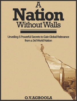 Paperback A Nation Without Walls: Unveiling 5 Powerful Secrets to Gain Global Relevance from a 3rd World Nation Book