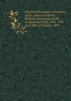 Paperback Fourteenth annual convention of the American Street Railway Association held in Montreal 15th, 16th, 17th and 18th of October 1895 Book