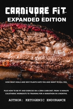 Paperback Carnivore Fit Expanded Edition: How Meat heals and why plants hate you and want to kill you. Plus how to be fit and exercise on a zero carb diet. Book