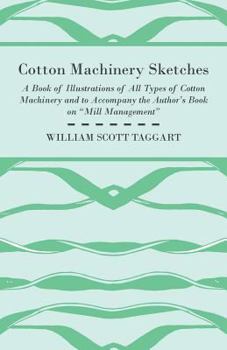 Cotton Machinery Sketches - A Book of Illustrations of All Types of Cotton Machinery and to Accompany the Author's Book on 'Mill Management'