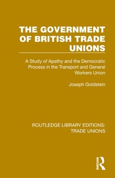 Paperback The Government of British Trade Unions: A Study of Apathy and the Democratic Process in the Transport and General Workers Union Book