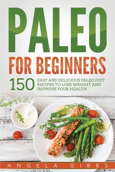 Paperback Paleo For Beginners: 150 Easy and Delicious Paleo Diet Recipes to Lose Weight and Improve Your Health Book