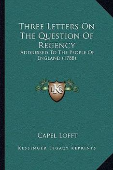 Paperback Three Letters On The Question Of Regency: Addressed To The People Of England (1788) Book