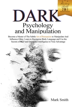 Paperback Dark Psychology and Manipulation Mastery Bible: 2 in 1. Become a Master of Subtle Art of Persuasion to Manipulate and Influence Other. Learn to Recogn Book