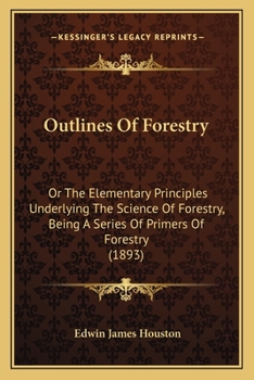 Paperback Outlines Of Forestry: Or The Elementary Principles Underlying The Science Of Forestry, Being A Series Of Primers Of Forestry (1893) Book