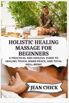 Paperback Holistic Healing Massage for Beginners: A practical and soulful guide to healing touch, inner peace, and total well-being Book