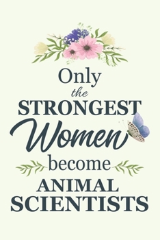 Only The Strongest Women Become Animal Scientists: Notebook | Diary | Composition | 6x9 | 120 Pages | Cream Paper | Blank Lined Journal Gifts For ... | Thank You Gifts For Female Animal Scientist