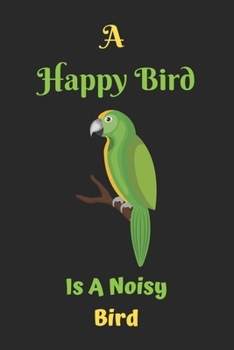 Paperback A Happy Bird Is A Noisy Bird: Parrot notebook, parrot gift for kids, Bird notebook to write in-120 Pages(6"x9") Matte Cover Finish Book