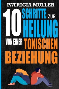 Paperback 10 Schritte zur Heilung von einer toxischen Beziehung: Eine geführte Reise zur Selbst-Wiederentdeckung und zu neuem Glück [German] Book