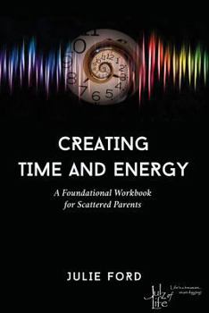 Paperback Creating Time and Energy: A Foundational Workbook for Scattered Parents Book