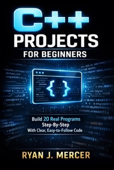 Paperback C++ Projects for Beginners: Build 20 Real Programs Step-By-Step With Clear, Easy-to-Follow Code Book