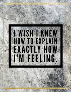 Paperback I wish I knew how to explain exactly how I'm feeling.: College Ruled Marble Design 100 Pages Large Size 8.5" X 11" Inches Matte Notebook Book