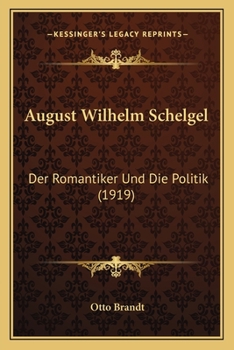 Paperback August Wilhelm Schelgel: Der Romantiker Und Die Politik (1919) [German] Book
