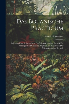 Paperback Das Botanische Practicum: Anleitung Zum Selbststudium Der Mikroskopischen Botanik Für Anfänger Und Geübtere, Zugleich Ein Handbuch Der Mikroskop [German] Book