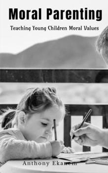 Moral Parenting: Teaching Young Children Moral Values