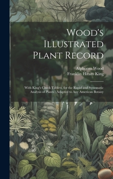 Hardcover Wood's Illustrated Plant Record: With King's Check Tablets, for the Rapid and Systematic Analysis of Plants: Adapted to Any American Botany Book