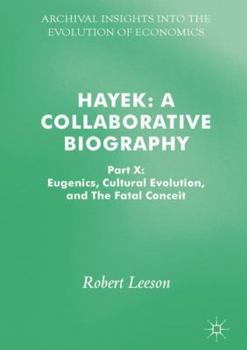 Hayek: A Collaborative Biography: Part X: Eugenics, Cultural Evolution, and The Fatal Conceit - Book #10 of the Hayek: A Collaborative Biography