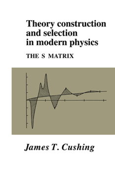 Hardcover Theory Construction and Selection in Modern Physics: The S Matrix Book