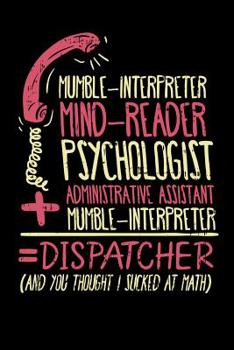 Mumble-Interpreter Mind-Reader Psychologist Administrative Assistant + Mumble-Interpreter = Dispatcher (And You Thought I Sucked At Math): 120 Pages I 6x9 I Wide Ruled / Legal Ruled Line Paper I Funny