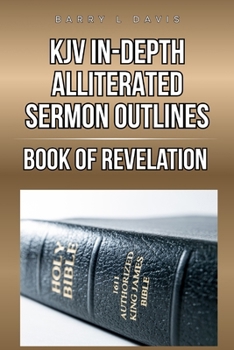 KJV In-Depth Alliterated Sermon Outlines: Book of Revelation (KJV In-Depth Alliterated Sermon Outlines Series)